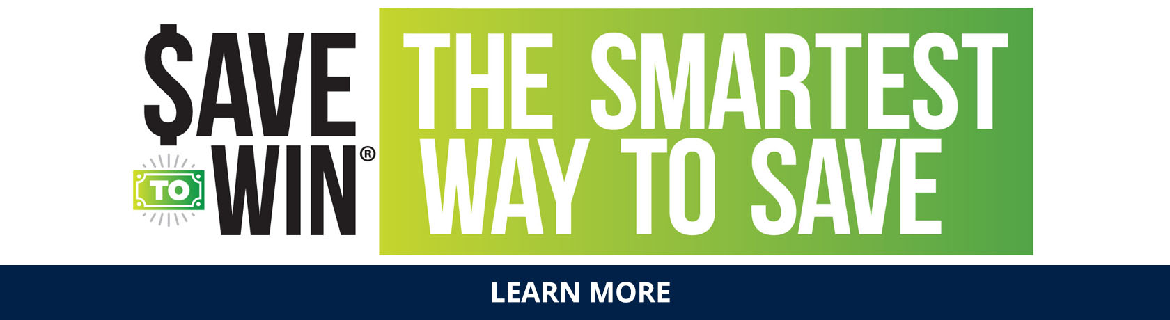 Save to Win!  The Smartest Way to Save.  Learn More.